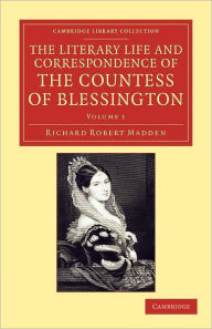 Title: The Literary Life and Correspondence of the Countess of Blessington, Author: Richard Robert Madden