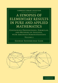 Title: A Synopsis of Elementary Results in Pure and Applied Mathematics: Volume 2: Containing Propositions, Formulae, and Methods of Analysis, with Abridged Demonstrations, Author: George Shoobridge Carr
