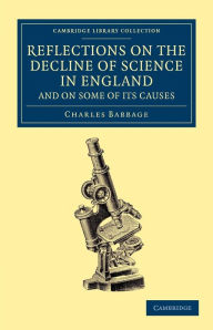 Title: Reflections on the Decline of Science in England, and on Some of its Causes, Author: Charles Babbage