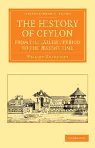 The History of Ceylon from the Earliest Period to the Present Time: With an Appendix, Containing an Account of its Present Condition