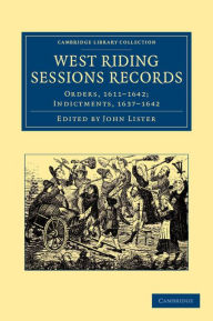 Title: West Riding Sessions Records: Orders, 1611-1642; Indictments, 1637-1642, Author: John Lister