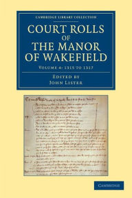 Title: Court Rolls of the Manor of Wakefield: Volume 4, 1315 to 1317, Author: John Lister