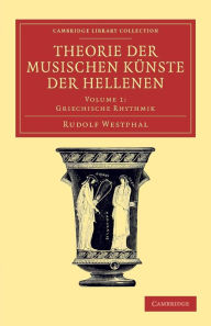 Title: Theorie der musischen Künste der Hellenen: Volume 1, Griechische Rhythmik, Author: Rudolf Westphal