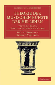 Title: Theorie der musischen Künste der Hellenen Part 2: Volume 3, Specielle griechische Metrik, Part 2, Author: August Rossbach