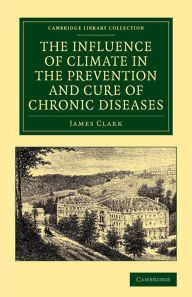 Title: The Influence of Climate in the Prevention and Cure of Chronic Diseases, Author: James Clark