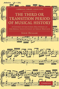 Title: The Third or Transition Period of Musical History: A Course of Lectures Delivered at the Royal Institution of Great Britain, Author: John Hullah