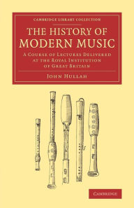 Title: The History of Modern Music: A Course of Lectures Delivered at the Royal Institution of Great Britain, Author: John Hullah