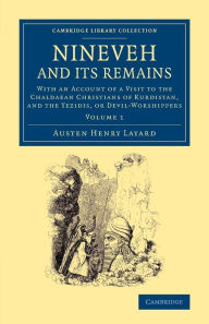Title: Nineveh and its Remains: With an Account of a Visit to the Chaldaean Christians of Kurdistan, and the Yezidis, or Devil-Worshippers, Author: Austen Henry Layard