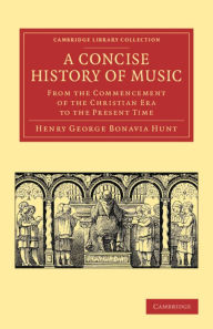 Title: A Concise History of Music: From the Commencement of the Christian Era to the Present Time, Author: Henry George Bonavia Hunt