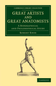 Title: Great Artists and Great Anatomists: A Biographical and Philosophical Study, Author: Robert Knox