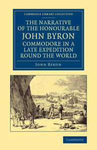 Title: The Narrative of the Honourable John Byron, Commodore in a Late Expedition round the World: Containing an Account of the Great Distresses Suffered by Himself and his Companions on the Coast of Patagonia, from the Year 1740, till their Arrival in England,, Author: John Byron