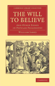 Title: The Will to Believe: And Other Essays in Popular Philosophy, Author: William James