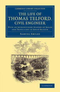 Title: The Life of Thomas Telford, Civil Engineer: With an Introductory History of Roads and Travelling in Great Britain, Author: Samuel Smiles