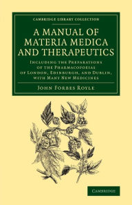 Title: A Manual of Materia Medica and Therapeutics: Including the Preparations of the Pharmacopoieas of London, Edinburgh, and Dublin, with Many New Medicines, Author: John Forbes Royle