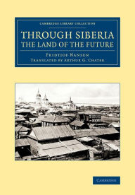 Title: Through Siberia, the Land of the Future, Author: Fridtjof Nansen