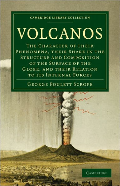 Volcanos: The Character of Their Phenomena, Their Share in the Structure and Composition of the Surface of the Globe, and Their Relation to its Internal Forces