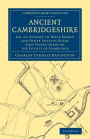 Ancient Cambridgeshire: Or, an Attempt to Trace Roman and Other Ancient Roads that Passed through the County of Cambridge
