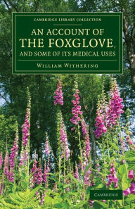 Title: An Account of the Foxglove, and Some of its Medical Uses: With Practical Remarks on Dropsy and Other Diseases, Author: William Withering