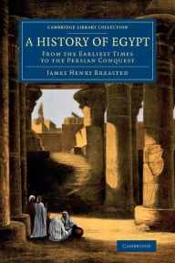 Title: A History of Egypt: From the Earliest Times to the Persian Conquest, Author: James Henry Breasted