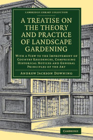Title: A Treatise on the Theory and Practice of Landscape Gardening: With a View to the Improvement of Country Residences, Comprising Historical Notices and General Principles of the Art, Author: Andrew Jackson Downing