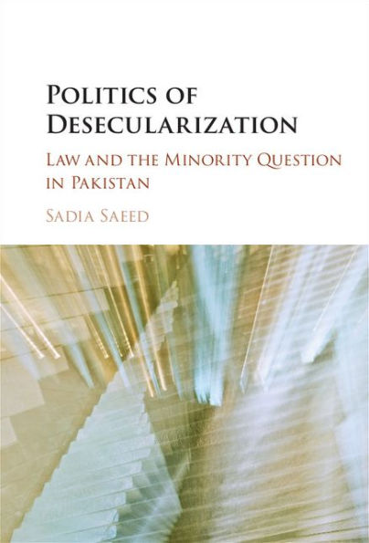 Politics of Desecularization: Law and the Minority Question in Pakistan