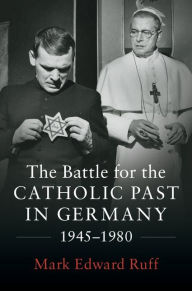 Title: The Battle for the Catholic Past in Germany, 1945-1980, Author: Mark Edward Ruff