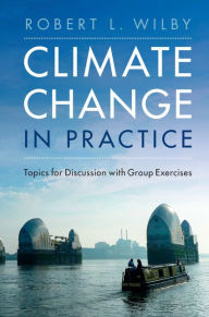 Title: Climate Change in Practice: Topics for Discussion with Group Exercises, Author: Robert L. Wilby