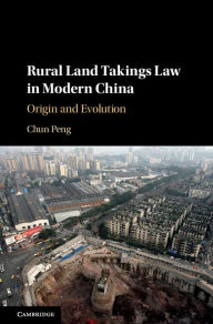 Title: Rural Land Takings Law in Modern China: Origin and Evolution, Author: Chun Peng
