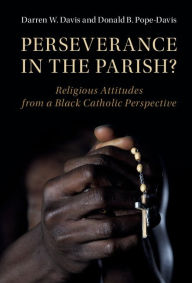 Title: Perseverance in the Parish?: Religious Attitudes from a Black Catholic Perspective, Author: Darren W. Davis