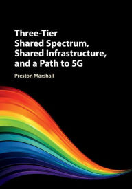 Title: Three-Tier Shared Spectrum, Shared Infrastructure, and a Path to 5G, Author: Preston Marshall