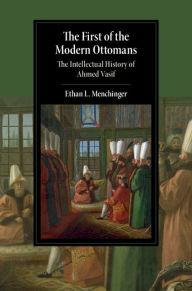 Title: The First of the Modern Ottomans: The Intellectual History of Ahmed Vasif, Author: Ethan L. Menchinger