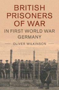 Title: British Prisoners of War in First World War Germany, Author: Oliver Wilkinson
