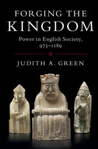 Title: Forging the Kingdom: Power in English Society, 973-1189, Author: Judith A. Green