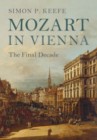 Title: Mozart in Vienna: The Final Decade, Author: Simon P. Keefe