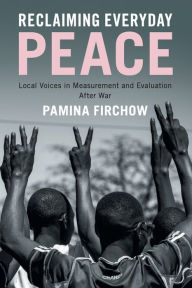 Title: Reclaiming Everyday Peace: Local Voices in Measurement and Evaluation After War, Author: Pamina Firchow