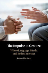 Title: The Impulse to Gesture: Where Language, Minds, and Bodies Intersect, Author: Simon Harrison