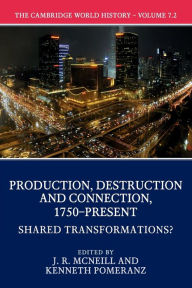 Title: The Cambridge World History: Volume 7, Production, Destruction and Connection, 1750-Present, Part 2, Shared Transformations?, Author: J. R. McNeill