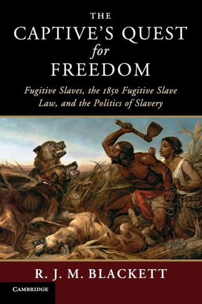 The Captive's Quest for Freedom: Fugitive Slaves, the 1850 Fugitive Slave Law, and the Politics of Slavery