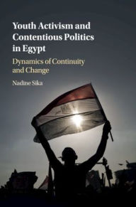 Title: Youth Activism and Contentious Politics in Egypt: Dynamics of Continuity and Change, Author: Nadine Sika