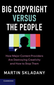 Title: Big Copyright Versus the People: How Major Content Providers Are Destroying Creativity and How to Stop Them, Author: Martin Skladany