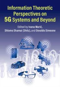 Title: Information Theoretic Perspectives on 5G Systems and Beyond, Author: Ivana Maric