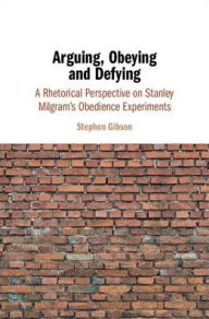 Title: Arguing, Obeying and Defying: A Rhetorical Perspective on Stanley Milgram's Obedience Experiments, Author: Stephen Gibson