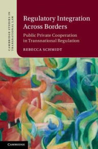 Title: Regulatory Integration Across Borders: Public-Private Cooperation in Transnational Regulation, Author: Rebecca Schmidt