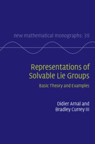 Title: Representations of Solvable Lie Groups: Basic Theory and Examples, Author: Didier Arnal