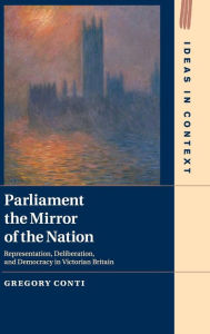 Title: Parliament the Mirror of the Nation: Representation, Deliberation, and Democracy in Victorian Britain, Author: Gregory Conti