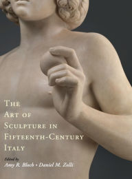 Title: The Art of Sculpture in Fifteenth-Century Italy / Edition 1, Author: Amy R. Bloch