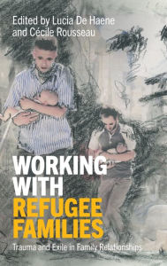 Title: Working with Refugee Families: Trauma and Exile in Family Relationships, Author: Lucia De Haene