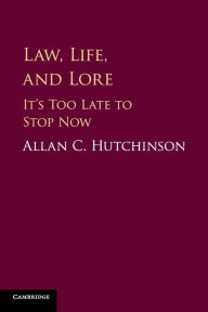 Title: Law, Life, and Lore: It's Too Late to Stop Now, Author: Allan C. Hutchinson