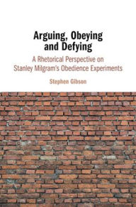 Title: Arguing, Obeying and Defying: A Rhetorical Perspective on Stanley Milgram's Obedience Experiments, Author: Stephen Gibson