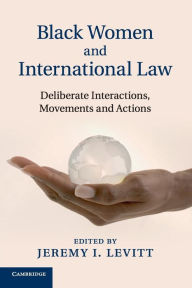 Title: Black Women and International Law: Deliberate Interactions, Movements and Actions, Author: Jeremy I. Levitt